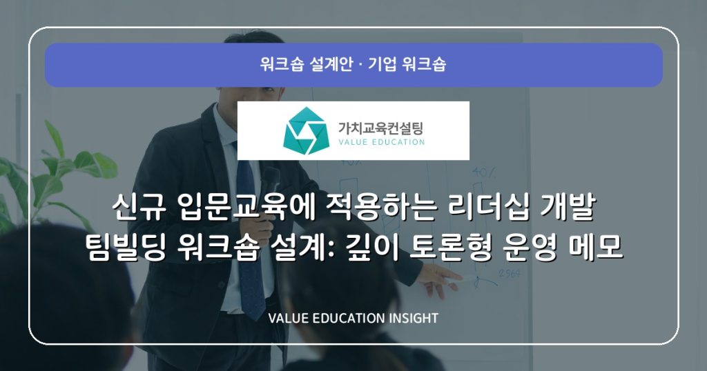 신규 입문교육에 적용하는 리더십 개발 팀빌딩 워크숍 설계: 깊이 토론형 운영 메모