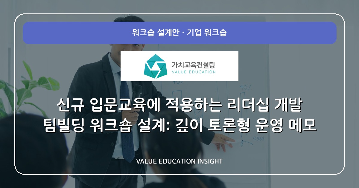 신규 입문교육에 적용하는 리더십 개발 팀빌딩 워크숍 설계: 깊이 토론형 운영 메모