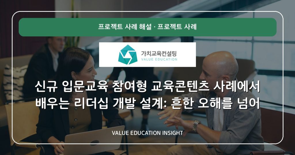 신규 입문교육 참여형 교육콘텐츠 사례에서 배우는 리더십 개발 설계: 흔한 오해를 넘어