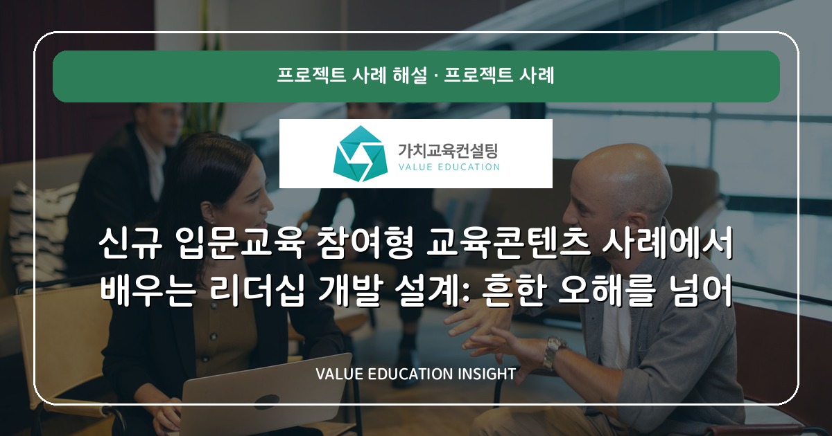 신규 입문교육 참여형 교육콘텐츠 사례에서 배우는 리더십 개발 설계: 흔한 오해를 넘어