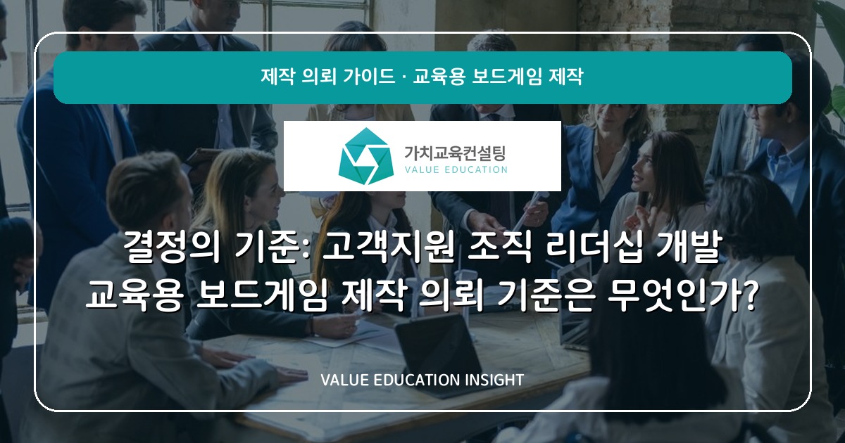 결정의 기준: 고객지원 조직 리더십 개발 교육용 보드게임 제작 의뢰 기준은 무엇인가?