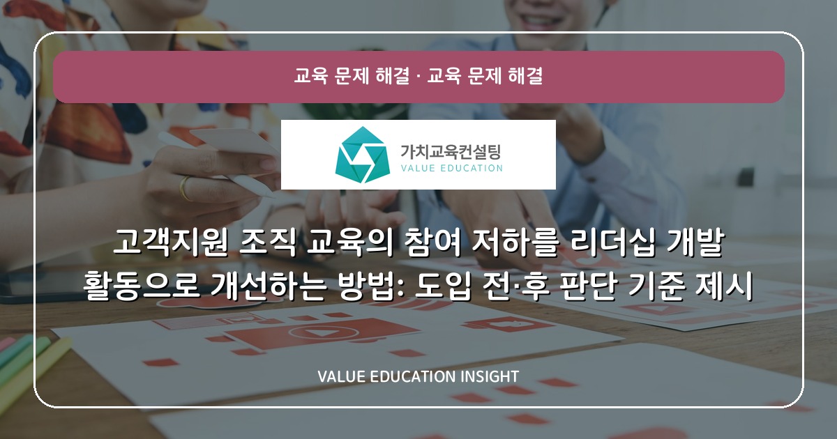 고객지원 조직 교육의 참여 저하를 리더십 개발 활동으로 개선하는 방법: 도입 전·후 판단 기준 제시