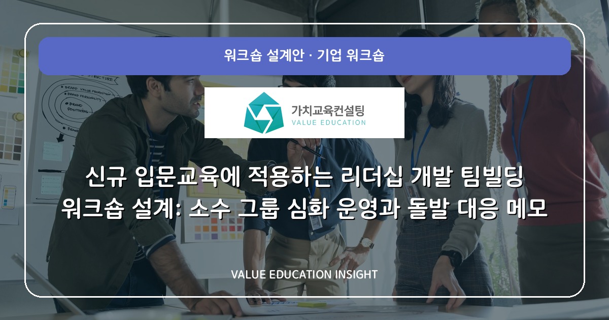 신규 입문교육에 적용하는 리더십 개발 팀빌딩 워크숍 설계: 소수 그룹 심화 운영과 돌발 대응 메모
