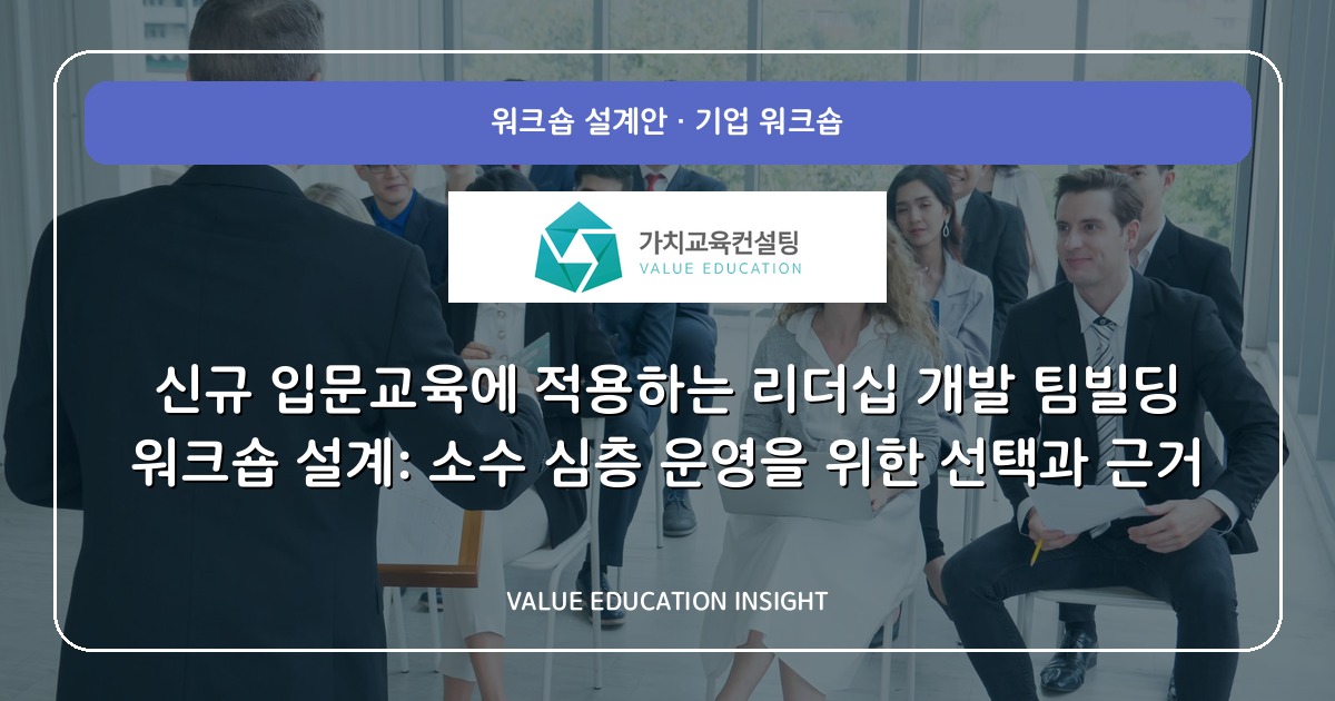 신규 입문교육에 적용하는 리더십 개발 팀빌딩 워크숍 설계: 소수 심층 운영을 위한 선택과 근거