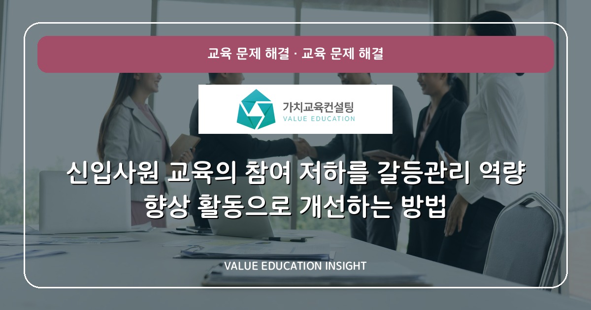 신입사원 교육의 참여 저하를 갈등관리 역량 향상 활동으로 개선하는 방법