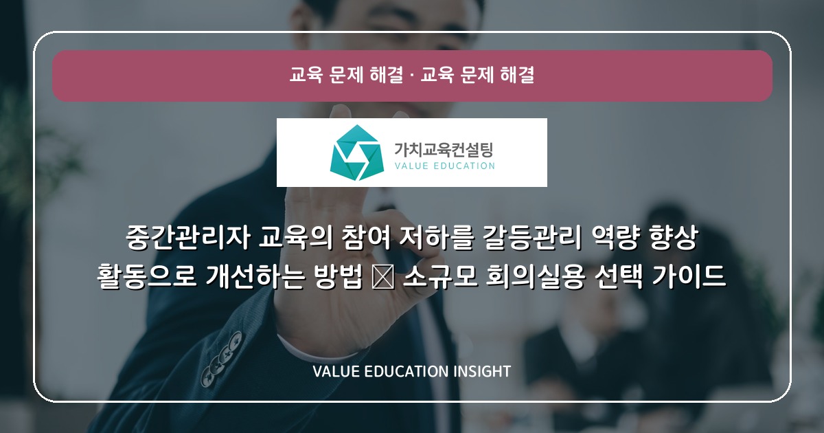 중간관리자 교육의 참여 저하를 갈등관리 역량 향상 활동으로 개선하는 방법 — 소규모 회의실용 선택 가이드