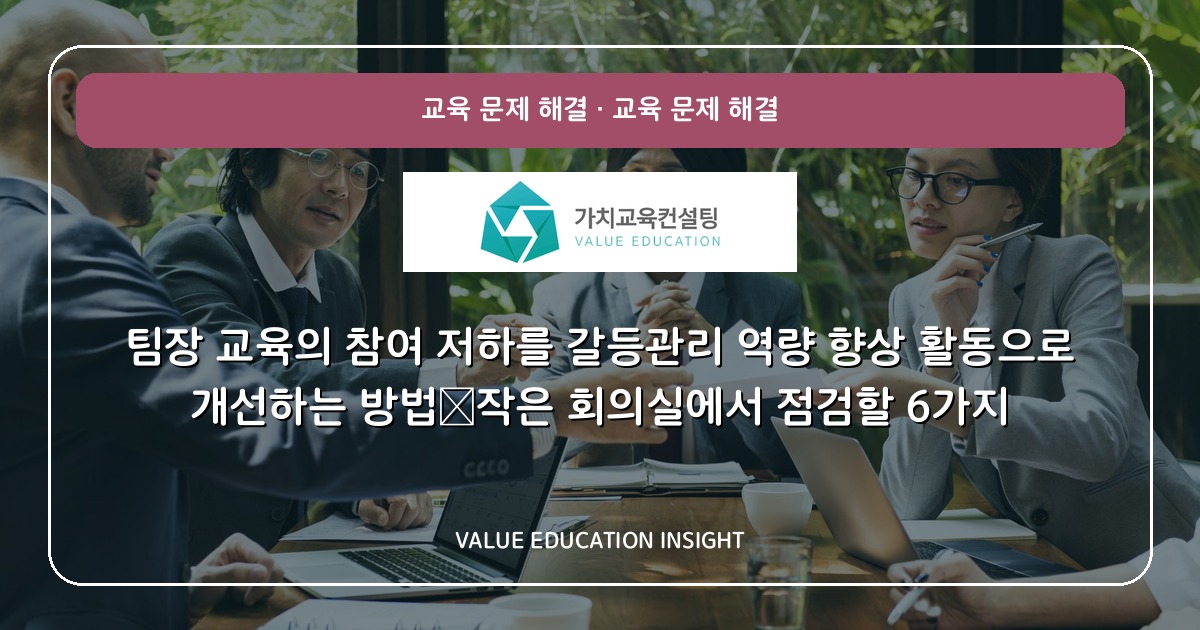 팀장 교육의 참여 저하를 갈등관리 역량 향상 활동으로 개선하는 방법—작은 회의실에서 점검할 6가지
