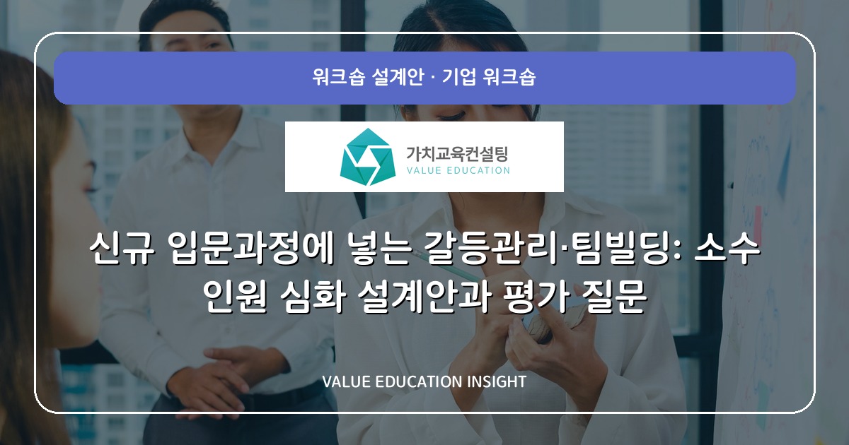 신규 입문과정에 넣는 갈등관리·팀빌딩: 소수 인원 심화 설계안과 평가 질문