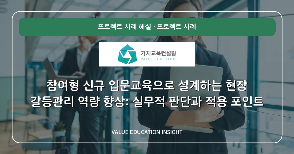 참여형 신규 입문교육으로 설계하는 현장 갈등관리 역량 향상: 실무적 판단과 적용 포인트
