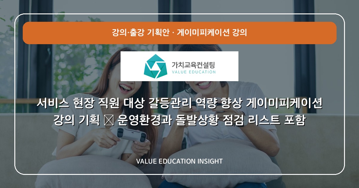 서비스 현장 직원 대상 갈등관리 역량 향상 게이미피케이션 강의 기획 — 운영환경과 돌발상황 점검 리스트 포함