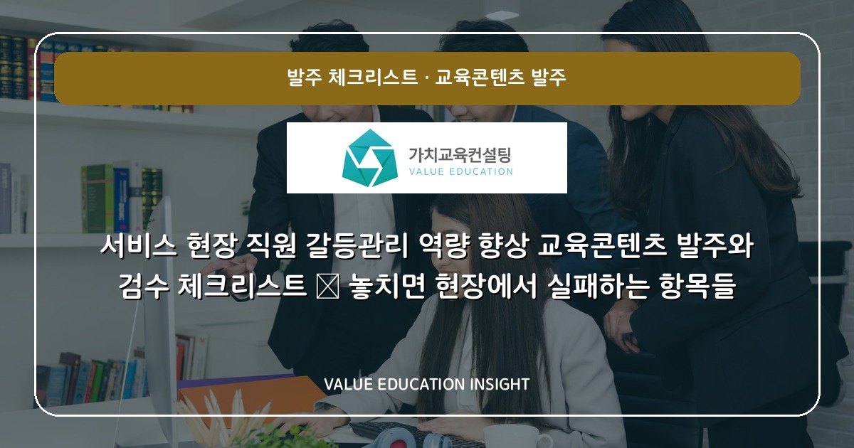 서비스 현장 직원 갈등관리 역량 향상 교육콘텐츠 발주와 검수 체크리스트 — 놓치면 현장에서 실패하는 항목들