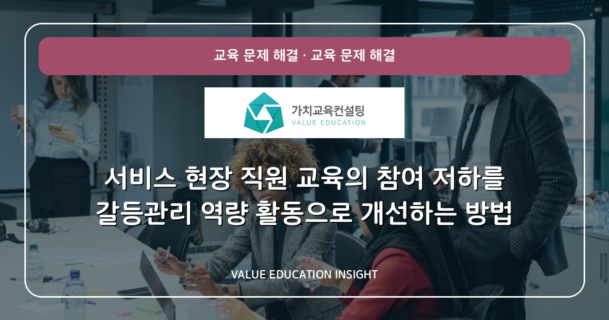 서비스 현장 직원 교육의 참여 저하를 갈등관리 역량 활동으로 개선하는 방법