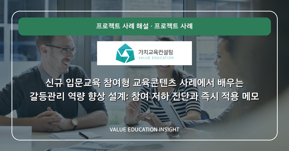 신규 입문교육 참여형 교육콘텐츠 사례에서 배우는 갈등관리 역량 향상 설계: 참여 저하 진단과 즉시 적용 메모