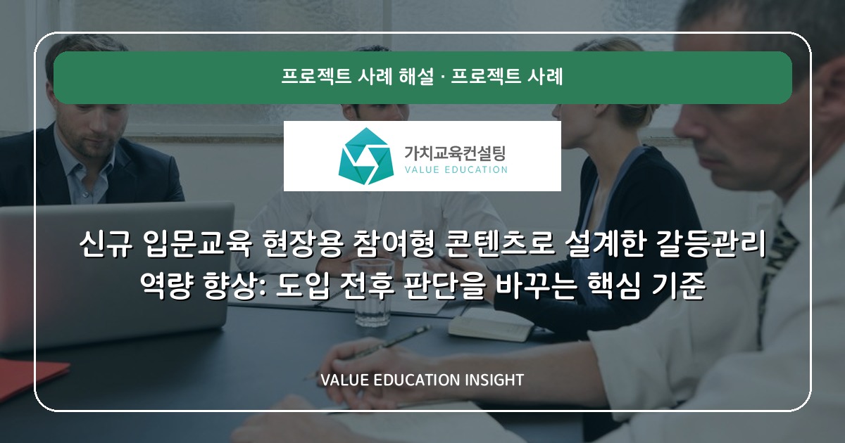 신규 입문교육 현장용 참여형 콘텐츠로 설계한 갈등관리 역량 향상: 도입 전후 판단을 바꾸는 핵심 기준