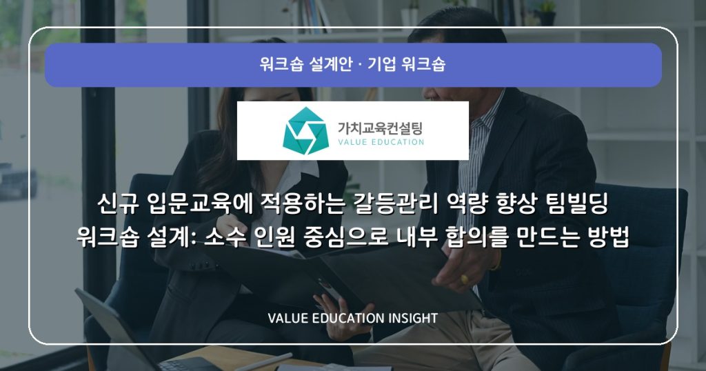 신규 입문교육에 적용하는 갈등관리 역량 향상 팀빌딩 워크숍 설계: 소수 인원 중심으로 내부 합의를 만드는 방법