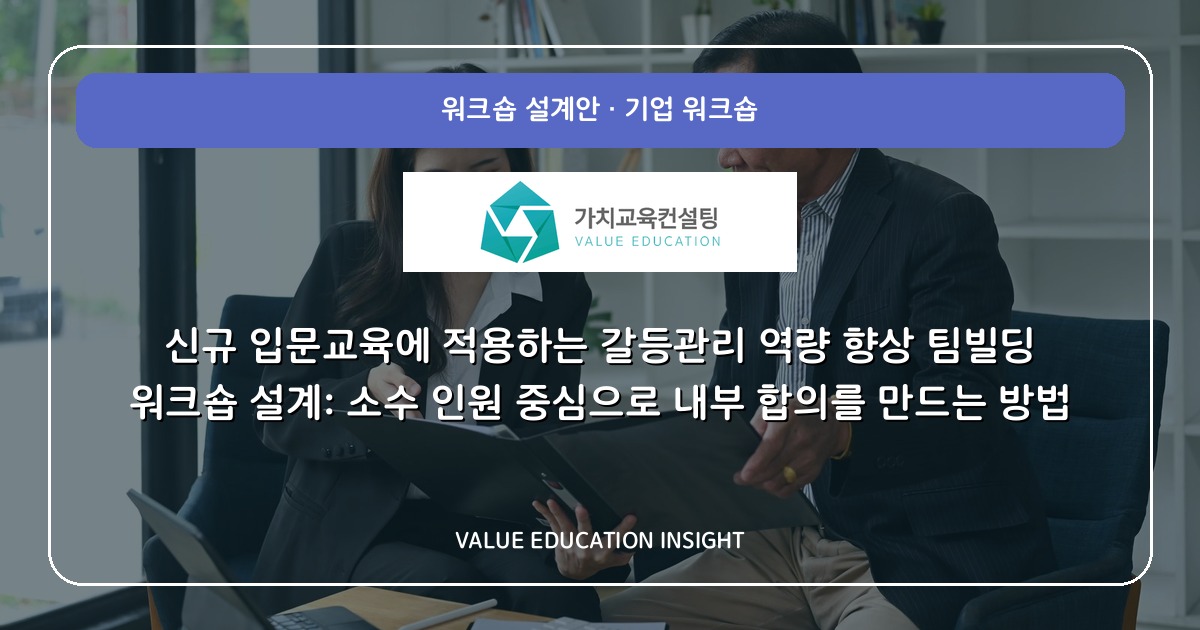 신규 입문교육에 적용하는 갈등관리 역량 향상 팀빌딩 워크숍 설계: 소수 인원 중심으로 내부 합의를 만드는 방법