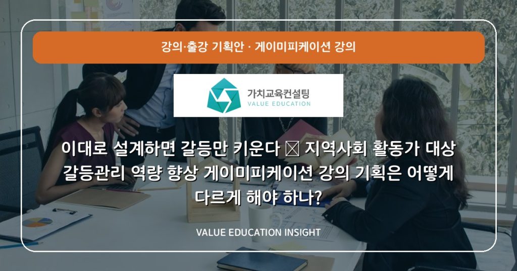 이대로 설계하면 갈등만 키운다 — 지역사회 활동가 대상 갈등관리 역량 향상 게이미피케이션 강의 기획은 어떻게 다르게 해야 하나?