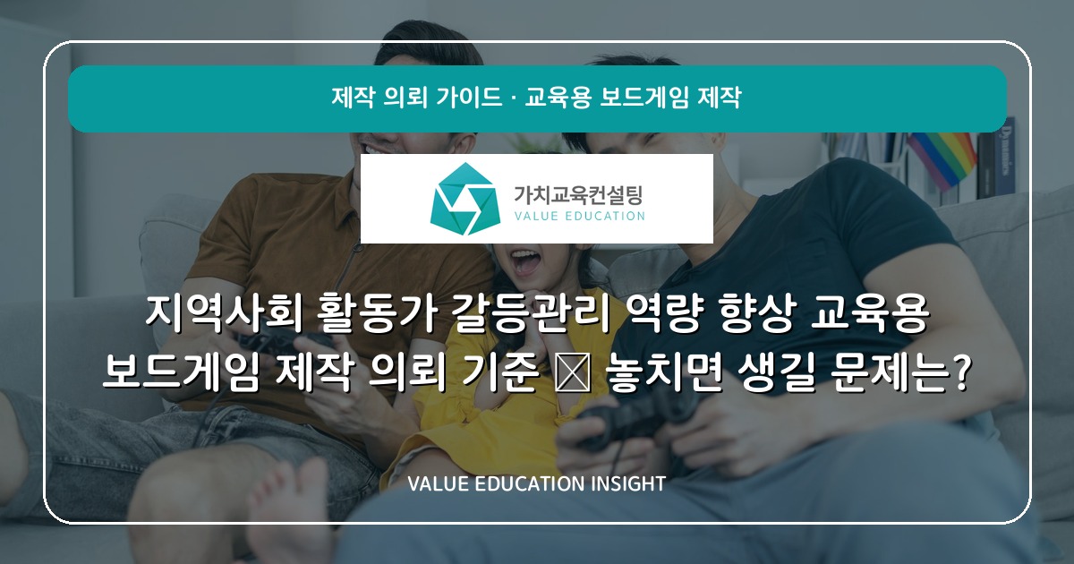 지역사회 활동가 갈등관리 역량 향상 교육용 보드게임 제작 의뢰 기준 — 놓치면 생길 문제는?