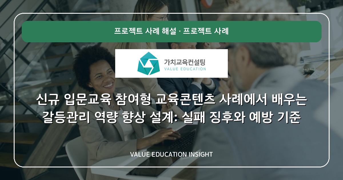 신규 입문교육 참여형 교육콘텐츠 사례에서 배우는 갈등관리 역량 향상 설계: 실패 징후와 예방 기준