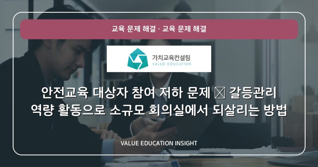 안전교육 대상자 참여 저하 문제 — 갈등관리 역량 활동으로 소규모 회의실에서 되살리는 방법
