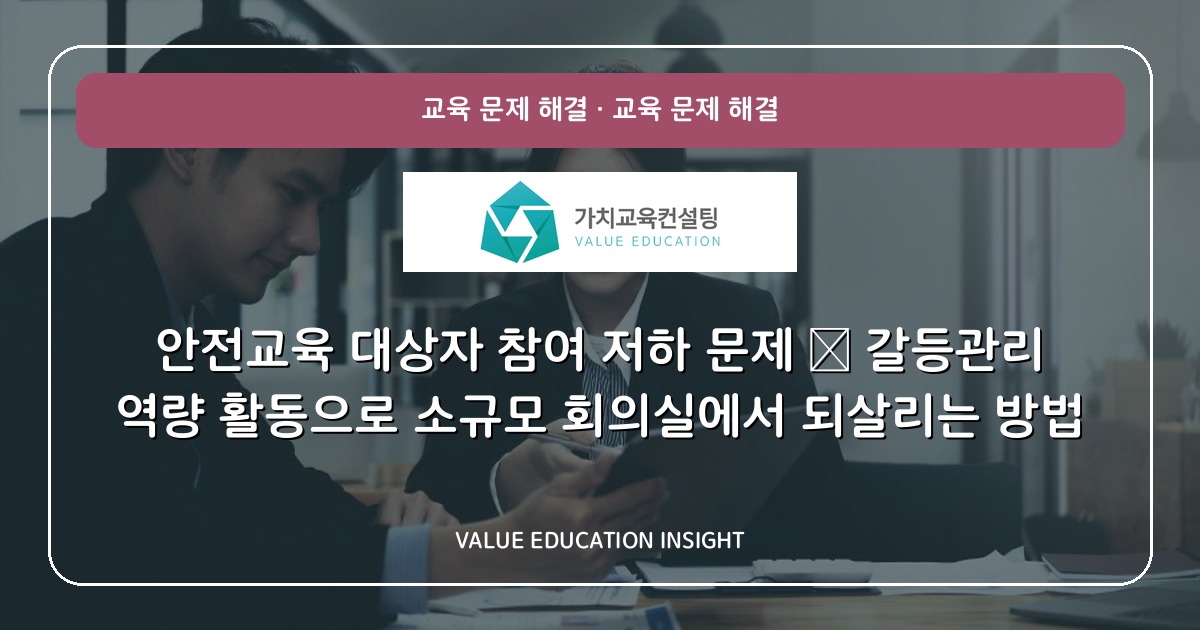 안전교육 대상자 참여 저하 문제 — 갈등관리 역량 활동으로 소규모 회의실에서 되살리는 방법