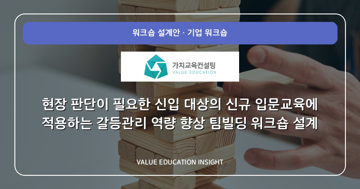 현장 판단이 필요한 신입 대상의 신규 입문교육에 적용하는 갈등관리 역량 향상 팀빌딩 워크숍 설계