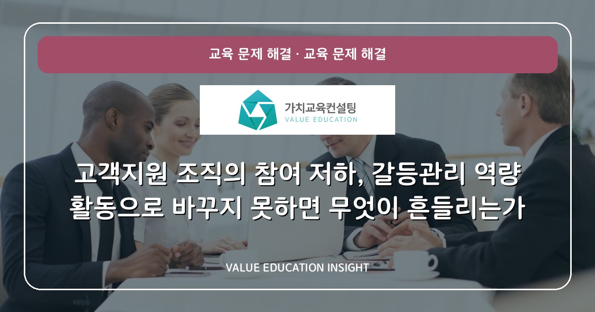 고객지원 조직의 참여 저하, 갈등관리 역량 활동으로 바꾸지 못하면 무엇이 흔들리는가