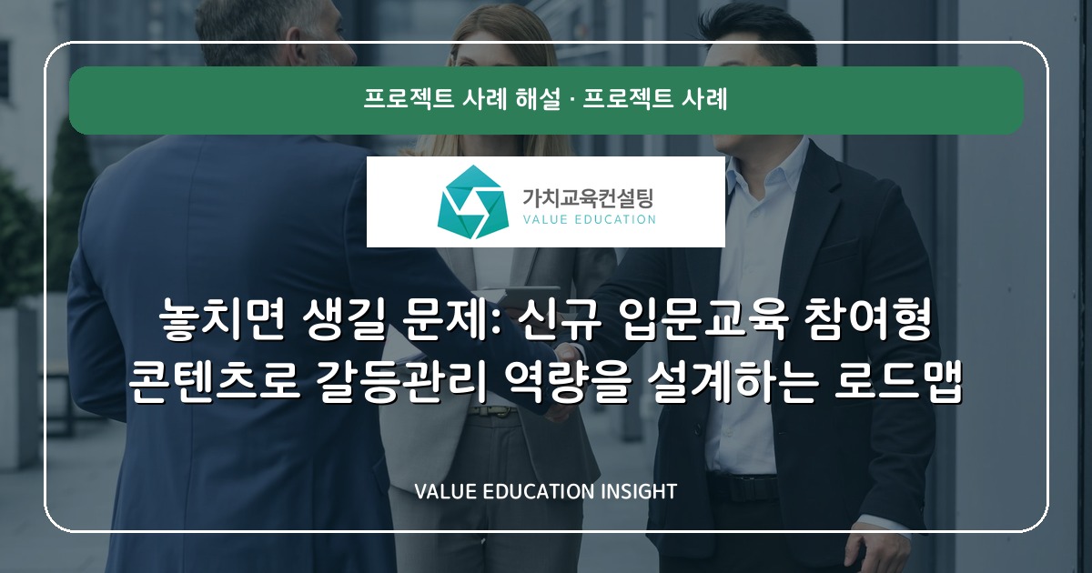놓치면 생길 문제: 신규 입문교육 참여형 콘텐츠로 갈등관리 역량을 설계하는 로드맵