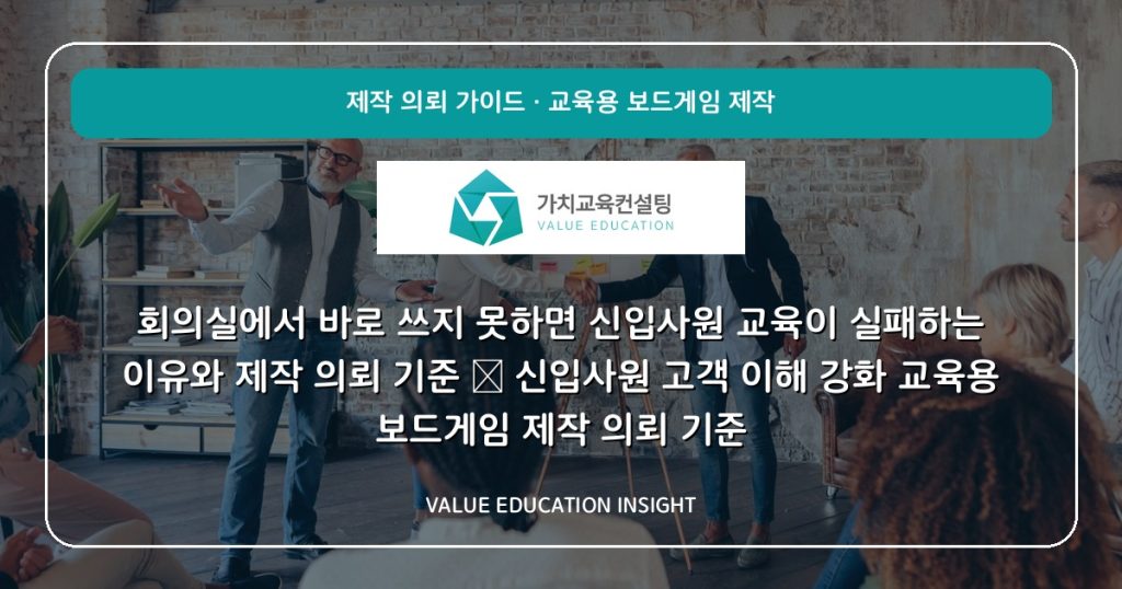 회의실에서 바로 쓰지 못하면 신입사원 교육이 실패하는 이유와 제작 의뢰 기준 — 신입사원 고객 이해 강화 교육용 보드게임 제작 의뢰 기준