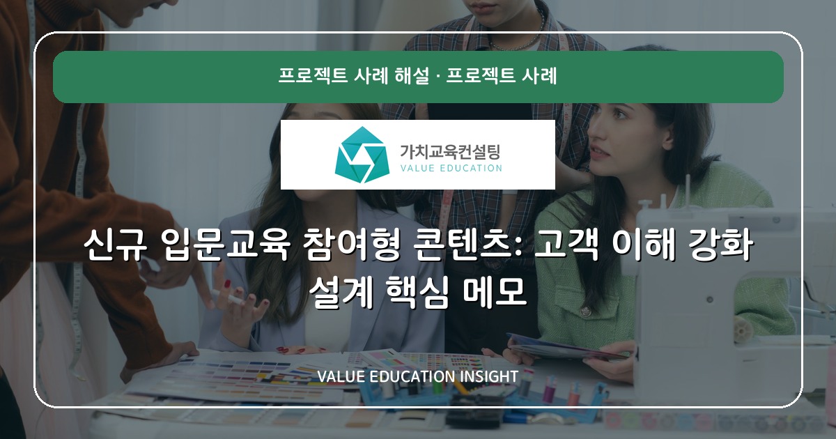 신규 입문교육 참여형 콘텐츠: 고객 이해 강화 설계 핵심 메모