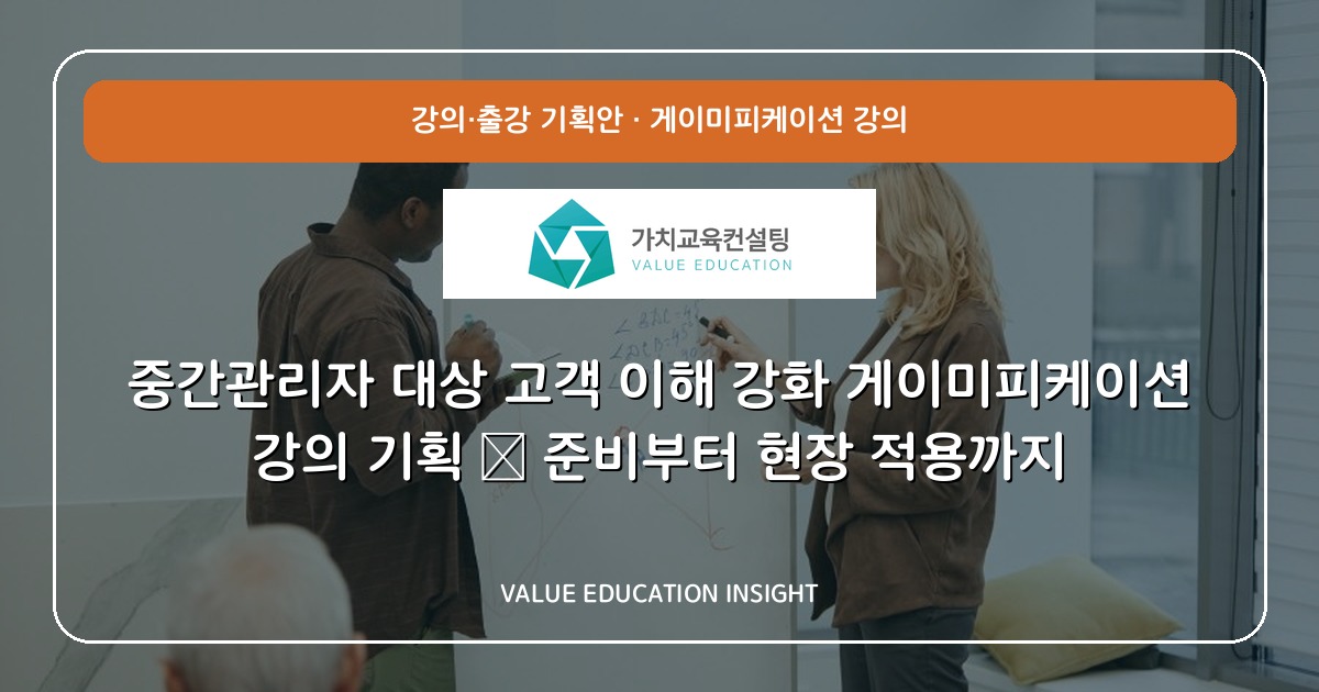 중간관리자 대상 고객 이해 강화 게이미피케이션 강의 기획 — 준비부터 현장 적용까지