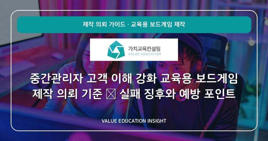 중간관리자 고객 이해 강화 교육용 보드게임 제작 의뢰 기준 — 실패 징후와 예방 포인트