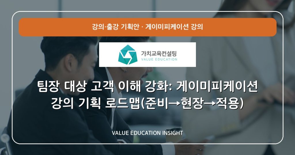 팀장 대상 고객 이해 강화: 게이미피케이션 강의 기획 로드맵(준비→현장→적용)