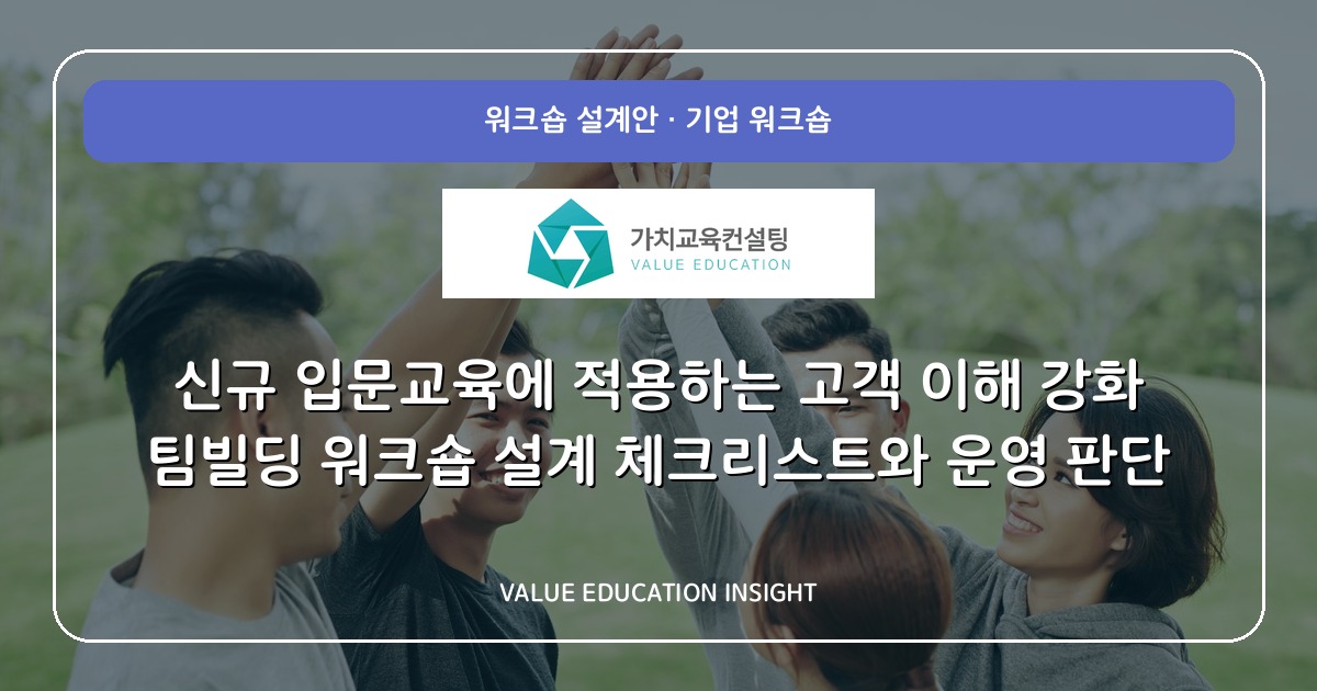 신규 입문교육에 적용하는 고객 이해 강화 팀빌딩 워크숍 설계 체크리스트와 운영 판단