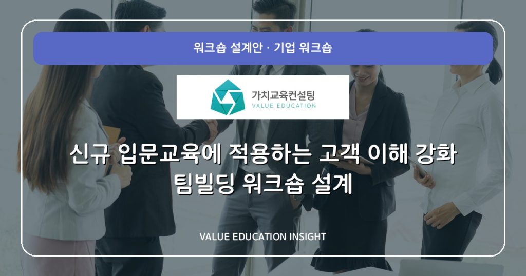 신규 입문교육에 적용하는 고객 이해 강화 팀빌딩 워크숍 설계