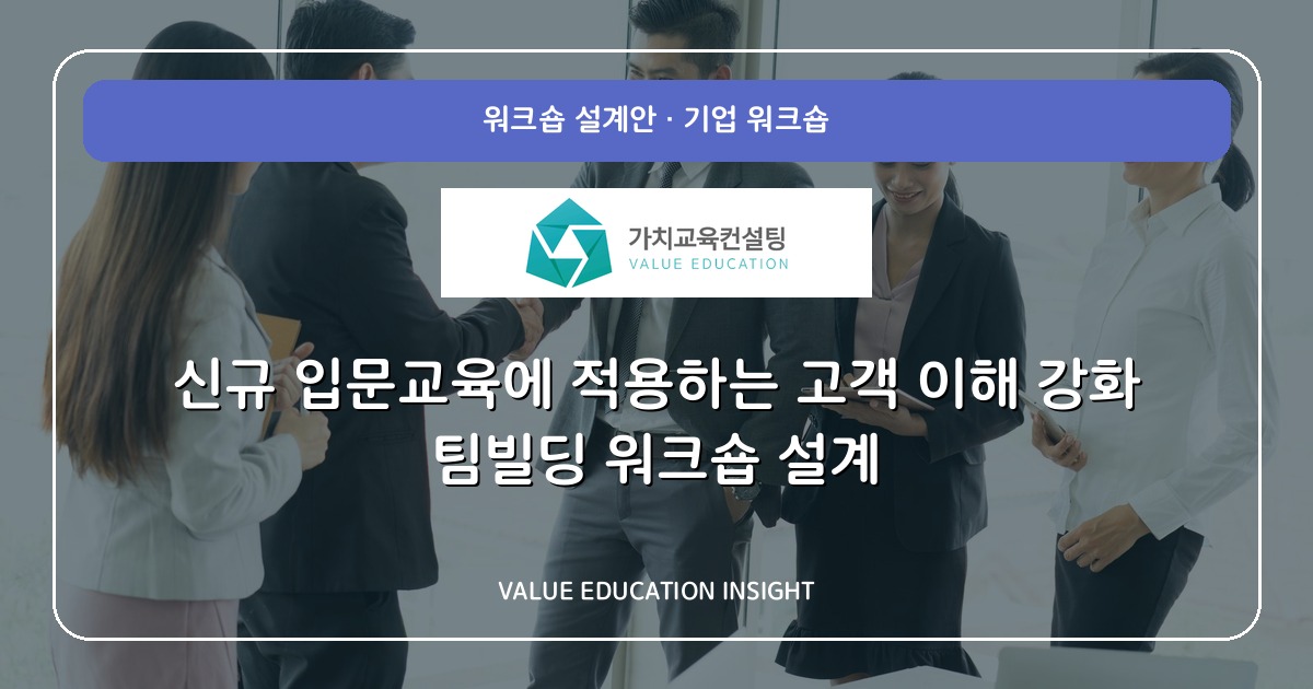 신규 입문교육에 적용하는 고객 이해 강화 팀빌딩 워크숍 설계