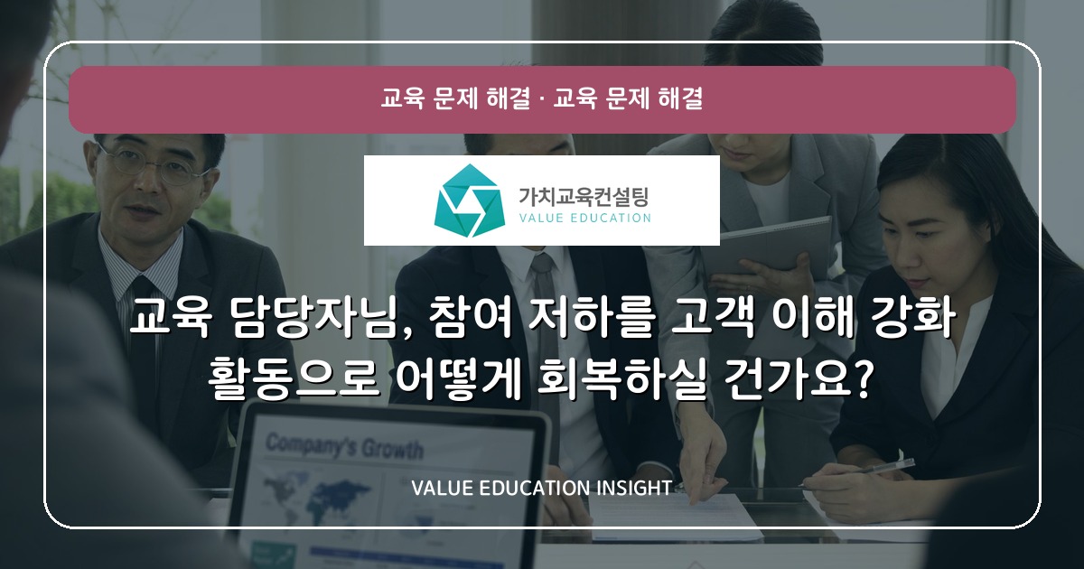 교육 담당자님, 참여 저하를 고객 이해 강화 활동으로 어떻게 회복하실 건가요?