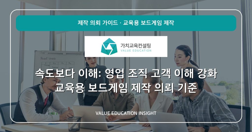 속도보다 이해: 영업 조직 고객 이해 강화 교육용 보드게임 제작 의뢰 기준