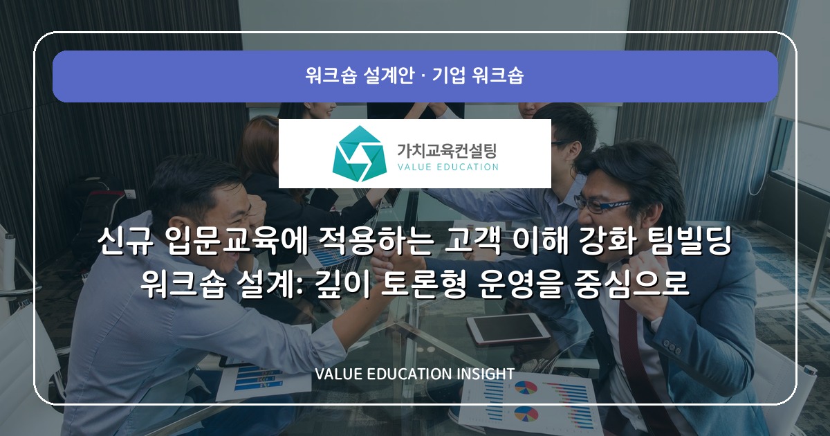 신규 입문교육에 적용하는 고객 이해 강화 팀빌딩 워크숍 설계: 깊이 토론형 운영을 중심으로