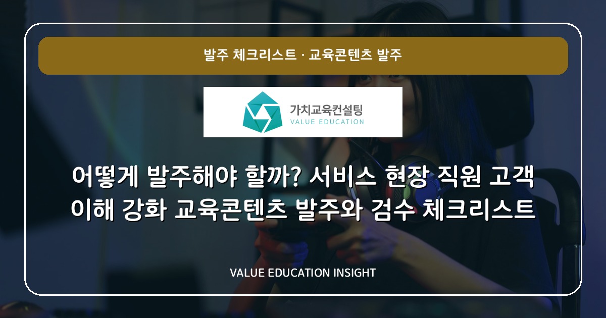 어떻게 발주해야 할까? 서비스 현장 직원 고객 이해 강화 교육콘텐츠 발주와 검수 체크리스트