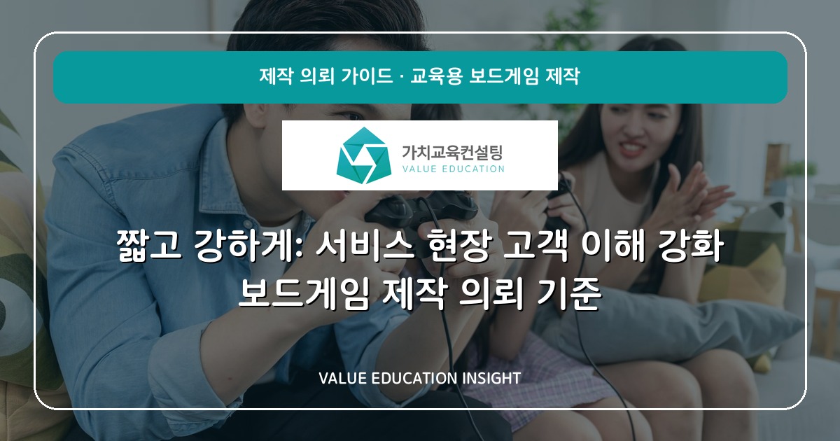 짧고 강하게: 서비스 현장 고객 이해 강화 보드게임 제작 의뢰 기준