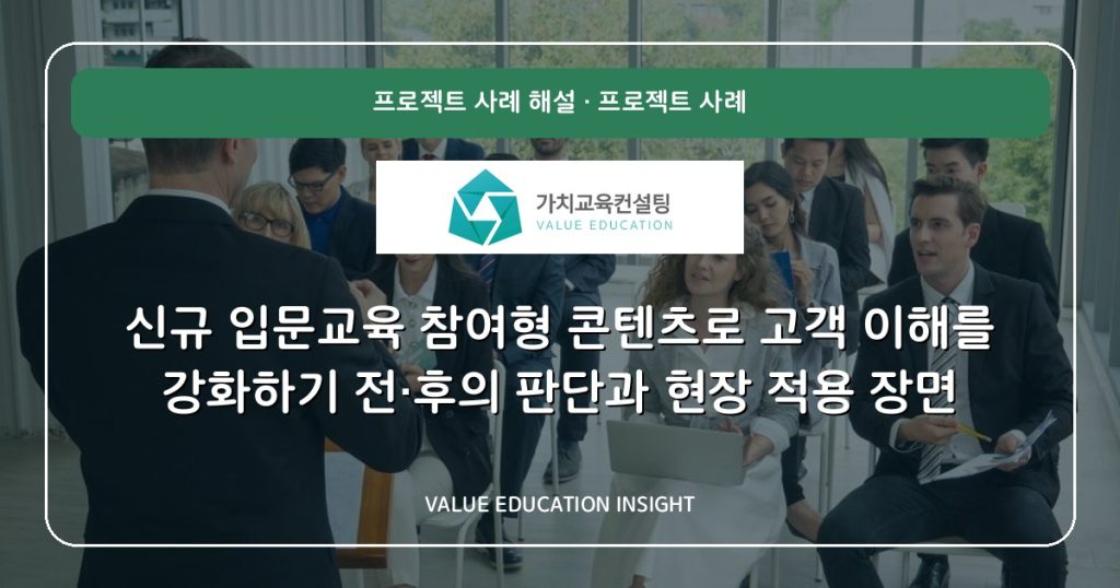신규 입문교육 참여형 콘텐츠로 고객 이해를 강화하기 전·후의 판단과 현장 적용 장면