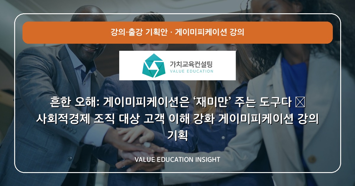 흔한 오해: 게이미피케이션은 ‘재미만’ 주는 도구다 — 사회적경제 조직 대상 고객 이해 강화 게이미피케이션 강의 기획