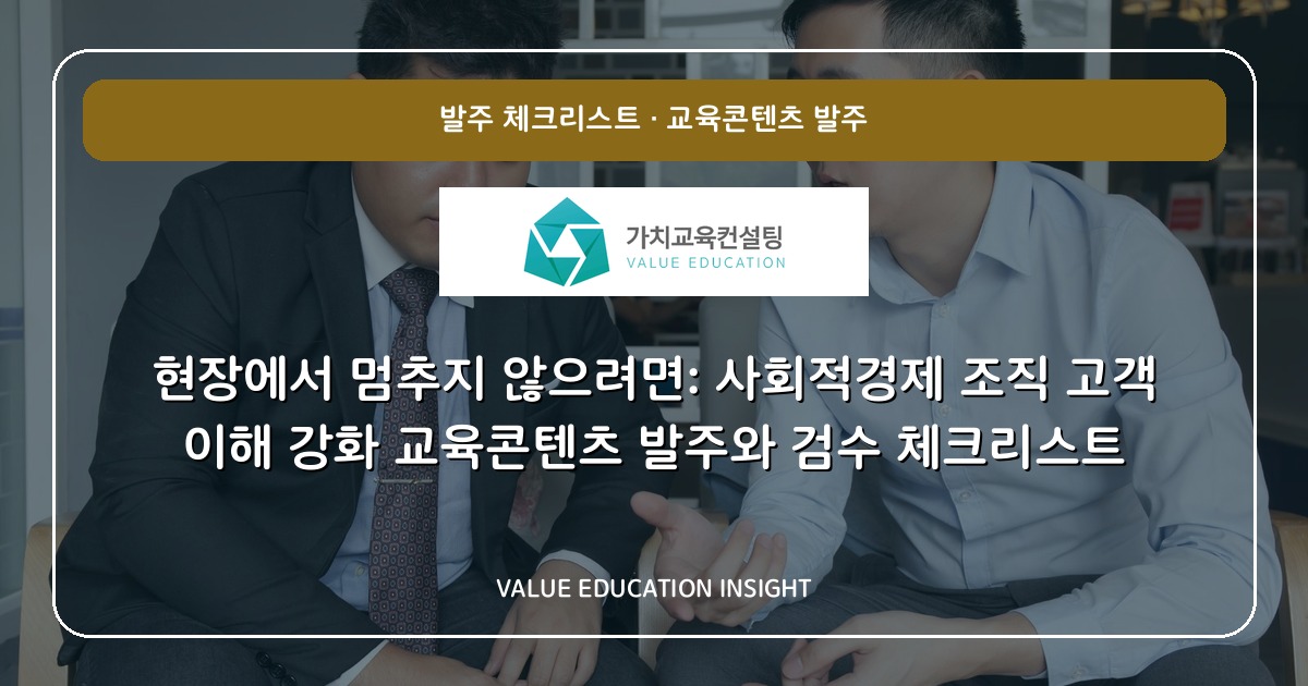 현장에서 멈추지 않으려면: 사회적경제 조직 고객 이해 강화 교육콘텐츠 발주와 검수 체크리스트