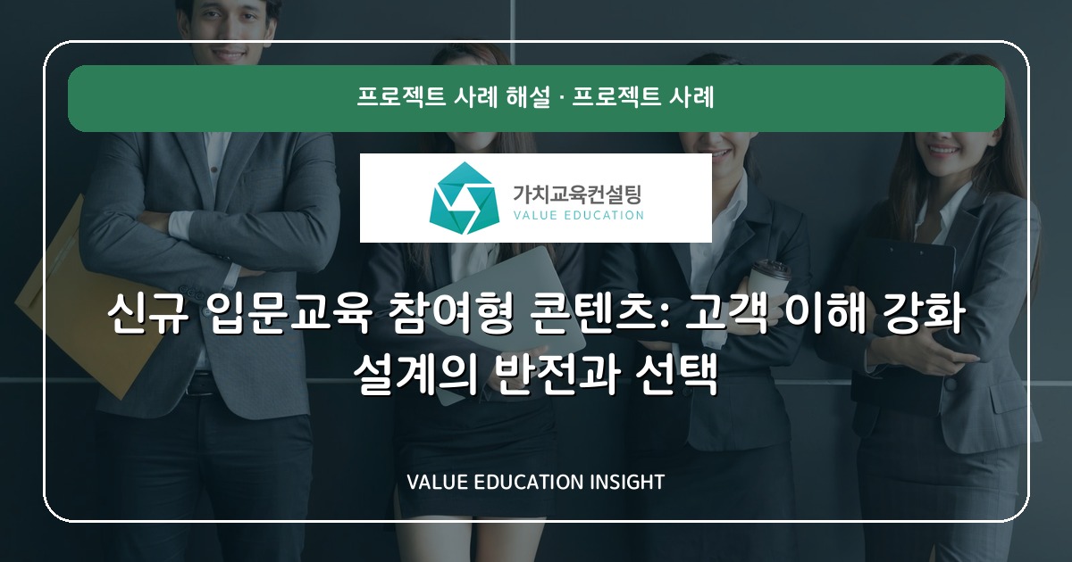 신규 입문교육 참여형 콘텐츠: 고객 이해 강화 설계의 반전과 선택