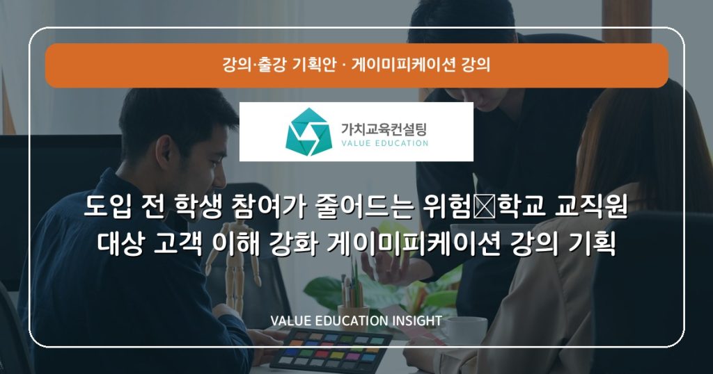 도입 전 학생 참여가 줄어드는 위험—학교 교직원 대상 고객 이해 강화 게이미피케이션 강의 기획