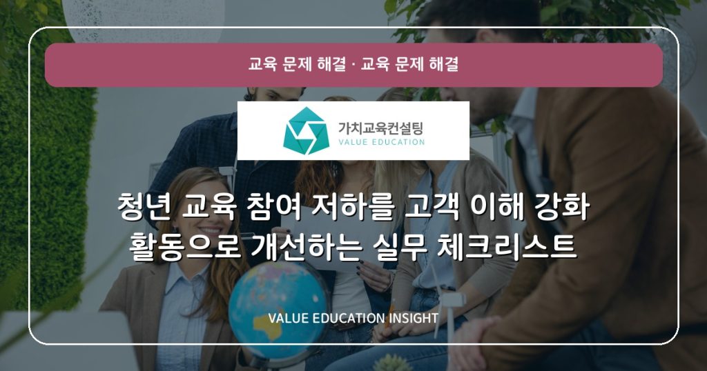 청년 교육 참여 저하를 고객 이해 강화 활동으로 개선하는 실무 체크리스트