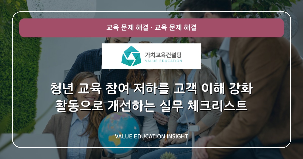 청년 교육 참여 저하를 고객 이해 강화 활동으로 개선하는 실무 체크리스트