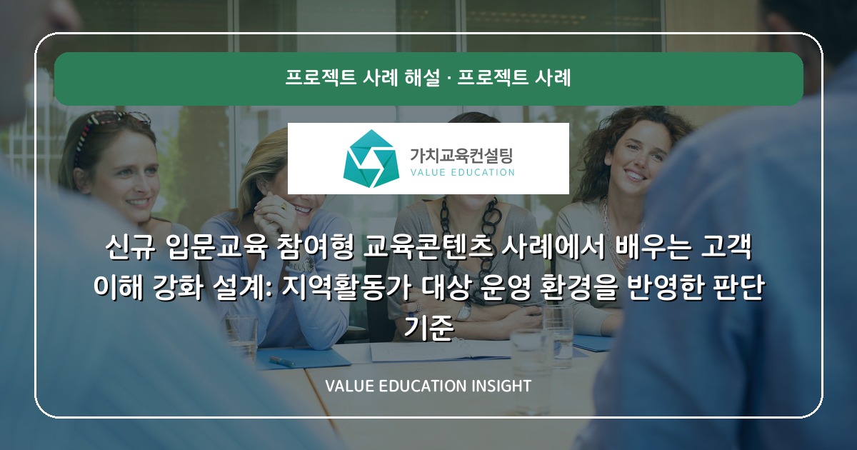 신규 입문교육 참여형 교육콘텐츠 사례에서 배우는 고객 이해 강화 설계: 지역활동가 대상 운영 환경을 반영한 판단 기준