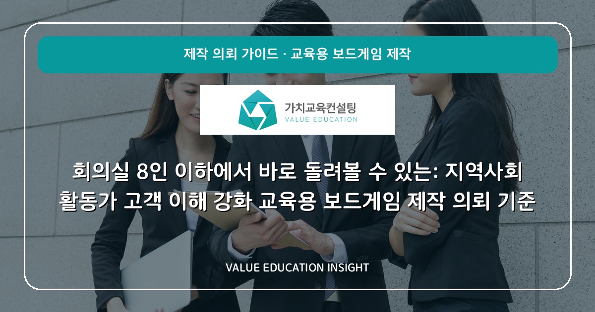 회의실 8인 이하에서 바로 돌려볼 수 있는: 지역사회 활동가 고객 이해 강화 교육용 보드게임 제작 의뢰 기준